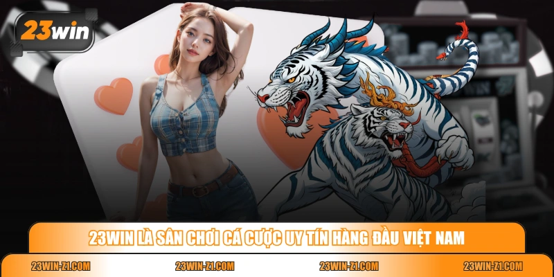 23WIN là sân chơi cá cược uy tín hàng đầu Việt Nam