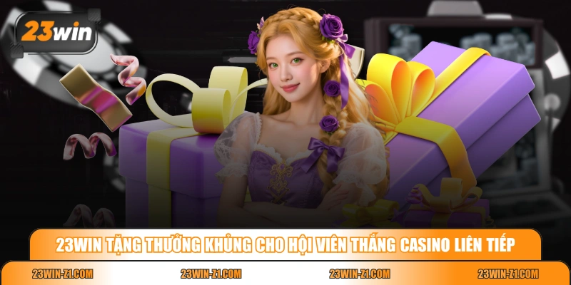 23WIN tặng thưởng khủng cho hội viên thắng casino liên tiếp