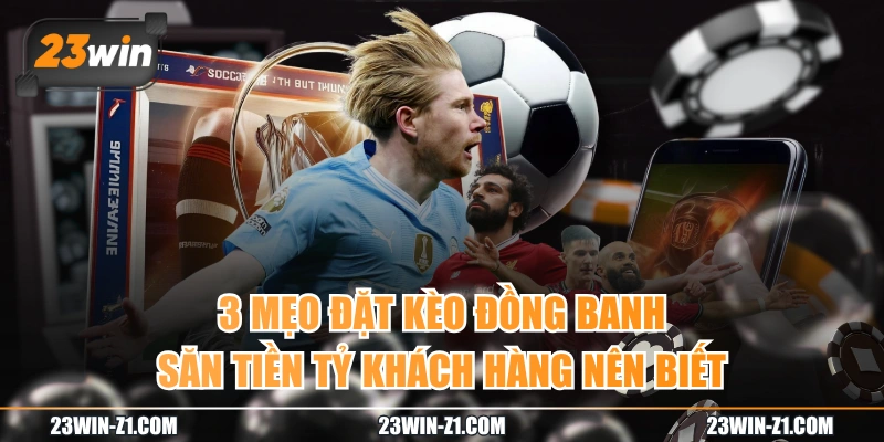 3 Mẹo Đặt Kèo Đồng Banh Săn Tiền Tỷ Khách Hàng Nên Biết
