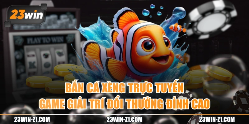 Bắn Cá Xèng Trực Tuyến | Game Giải Trí Đổi Thưởng Đỉnh Cao