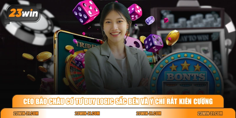 CEO Bảo Châu có tư duy logic sắc bén và ý chí rất kiên cường
