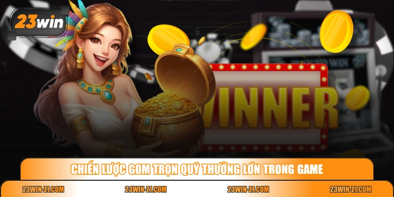 Chiến lược gom trọn quỹ thưởng lớn trong game