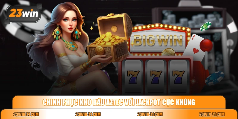 Chinh phục Kho Báu Aztec với jackpot cực khủng