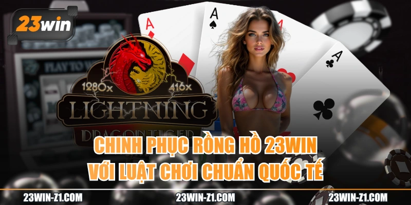 Chinh Phục Rồng Hồ 23WIN Với Luật Chơi Chuẩn Quốc Tế