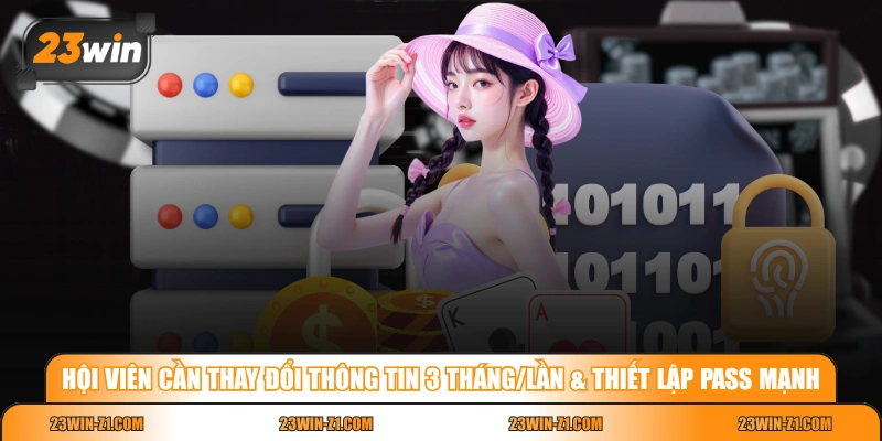 Hội viên cần thay đổi thông tin 3 tháng/lần & thiết lập pass mạnh