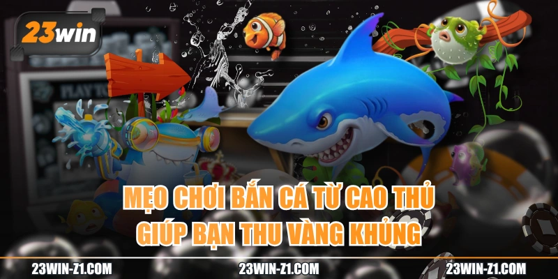 Mẹo Chơi Bắn Cá Từ Cao Thủ Giúp Bạn Thu Vàng Khủng