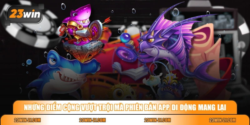 Những điểm cộng vượt trội mà phiên bản app di động mang lại 