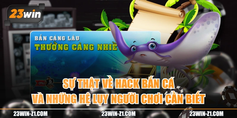 Sự Thật Về Hack Bắn Cá Và Những Hệ Lụy Người Chơi Cần Biết