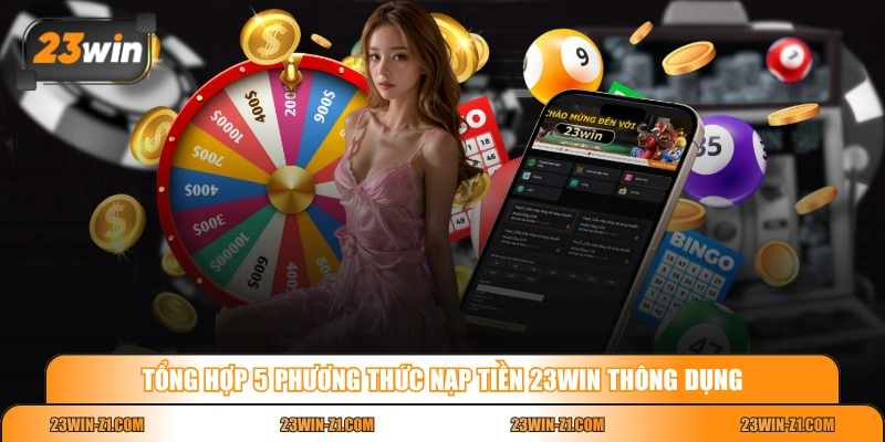 Tổng hợp 5 phương thức nạp tiền 23WIN thông dụng