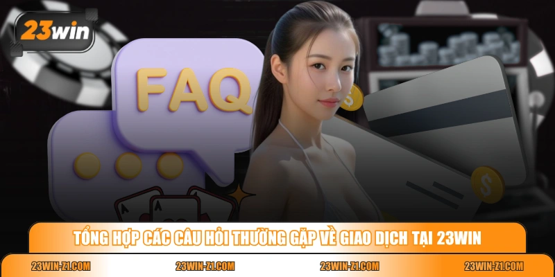 Tổng hợp các câu hỏi thường gặp về giao dịch tại 23WIN