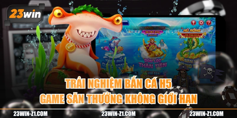Trải Nghiệm Bắn Cá H5 - Game Săn Thưởng Không Giới Hạn