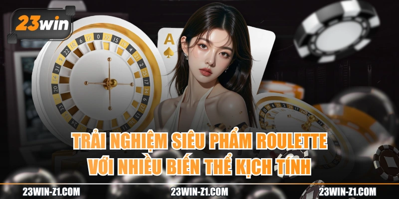 Trải Nghiệm Siêu Phẩm Roulette Với Nhiều Biến Thể Kịch Tính